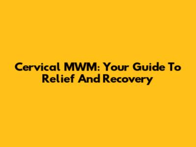 Cervical MWM: Your Guide To Relief And Recovery