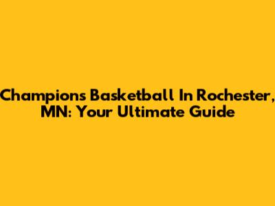 Champions Basketball In Rochester, MN: Your Ultimate Guide
