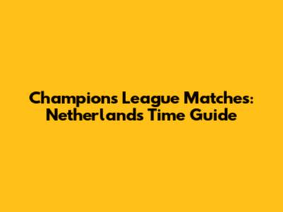 Champions League Matches: Netherlands Time Guide