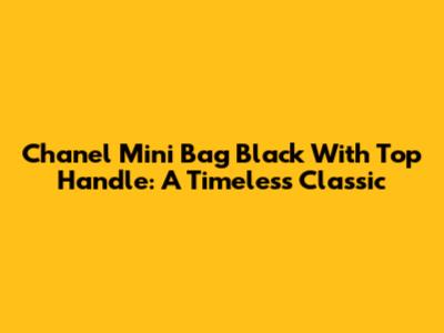 Chanel Mini Bag Black With Top Handle: A Timeless Classic