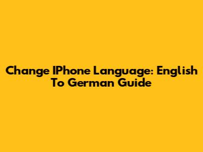Change IPhone Language: English To German Guide