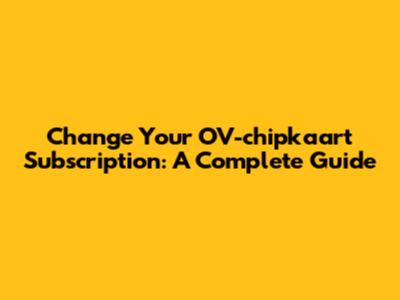 Change Your OV-chipkaart Subscription: A Complete Guide