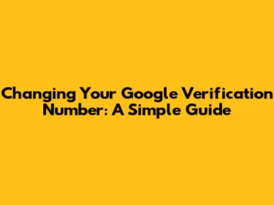 Changing Your Google Verification Number: A Simple Guide
