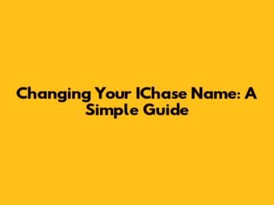 Changing Your IChase Name: A Simple Guide