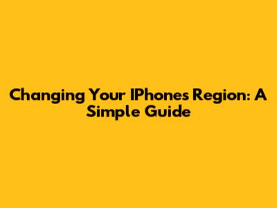 Changing Your IPhone's Region: A Simple Guide