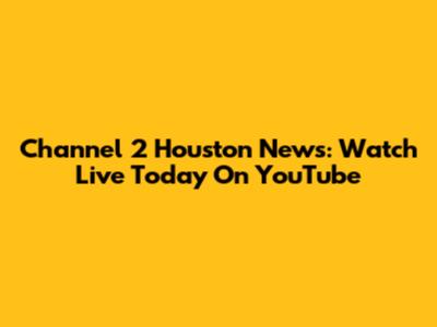 Channel 2 Houston News: Watch Live Today On YouTube