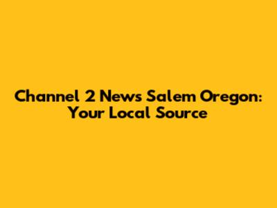 Channel 2 News Salem Oregon: Your Local Source