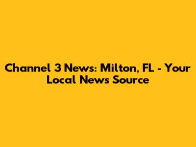 Channel 3 News: Milton, FL - Your Local News Source