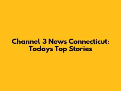 Channel 3 News Connecticut: Today's Top Stories