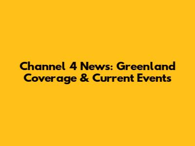 Channel 4 News: Greenland Coverage & Current Events