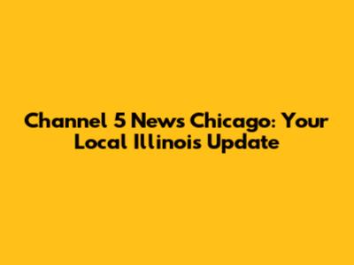 Channel 5 News Chicago: Your Local Illinois Update