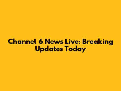 Channel 6 News Live: Breaking Updates Today