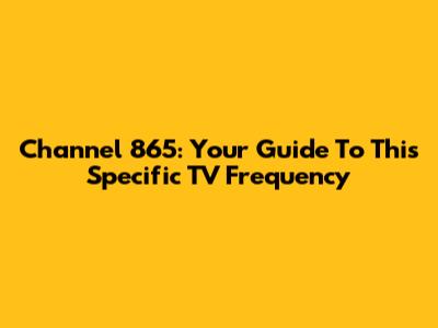 Channel 865: Your Guide To This Specific TV Frequency