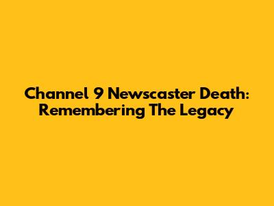 Channel 9 Newscaster Death: Remembering The Legacy