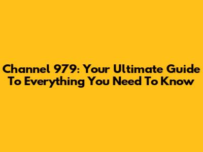 Channel 979: Your Ultimate Guide To Everything You Need To Know