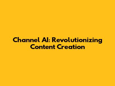 Channel AI: Revolutionizing Content Creation