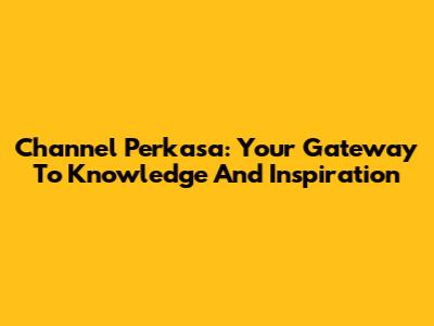 Channel Perkasa: Your Gateway To Knowledge And Inspiration