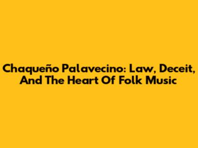 Chaqueño Palavecino: Law, Deceit, And The Heart Of Folk Music