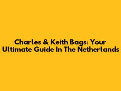 Charles & Keith Bags: Your Ultimate Guide In The Netherlands
