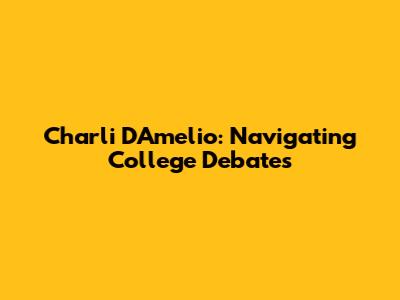 Charli D'Amelio: Navigating College Debates