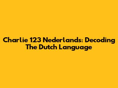 Charlie 123 Nederlands: Decoding The Dutch Language