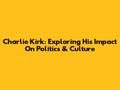 Charlie Kirk: Exploring His Impact On Politics & Culture