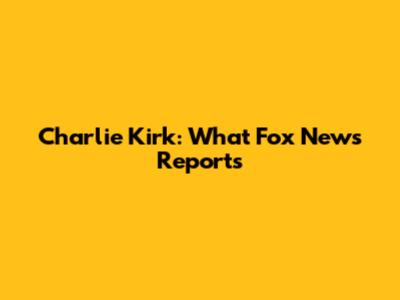Charlie Kirk: What Fox News Reports