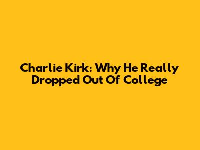 Charlie Kirk: Why He Really Dropped Out Of College