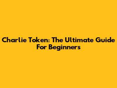 Charlie Token: The Ultimate Guide For Beginners