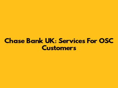 Chase Bank UK: Services For OSC Customers