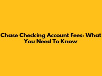 Chase Checking Account Fees: What You Need To Know
