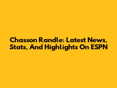 Chasson Randle: Latest News, Stats, And Highlights On ESPN