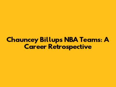 Chauncey Billups' NBA Teams: A Career Retrospective