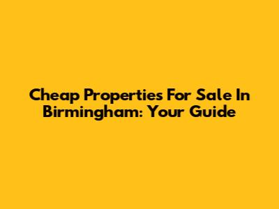 Cheap Properties For Sale In Birmingham: Your Guide
