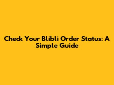Check Your Blibli Order Status: A Simple Guide