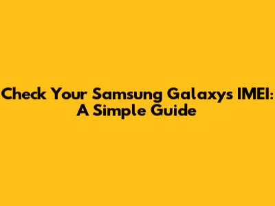 Check Your Samsung Galaxy's IMEI: A Simple Guide