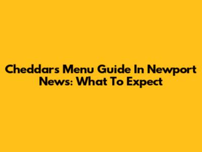 Cheddar's Menu Guide In Newport News: What To Expect