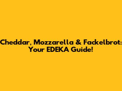 Cheddar, Mozzarella & Fackelbrot: Your EDEKA Guide!