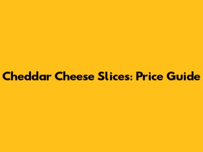 Cheddar Cheese Slices: Price Guide