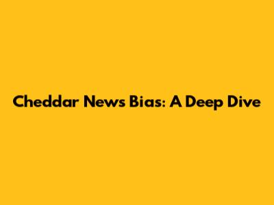 Cheddar News Bias: A Deep Dive