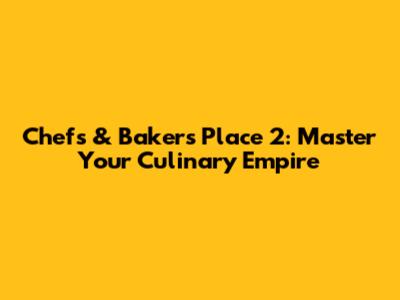 Chef's & Baker's Place 2: Master Your Culinary Empire