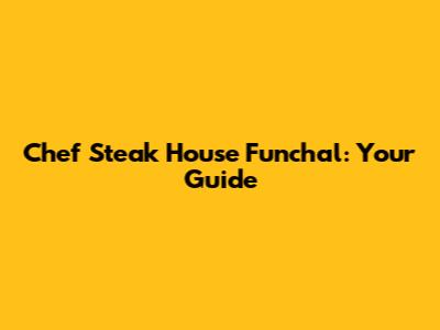 Chef Steak House Funchal: Your Guide