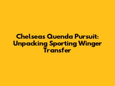 Chelsea's Quenda Pursuit: Unpacking Sporting Winger Transfer