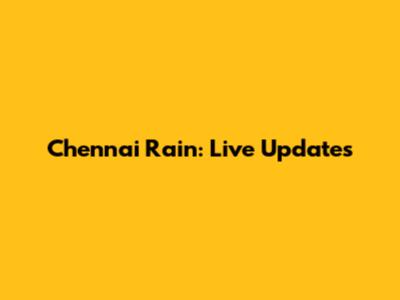 Chennai Rain: Live Updates
