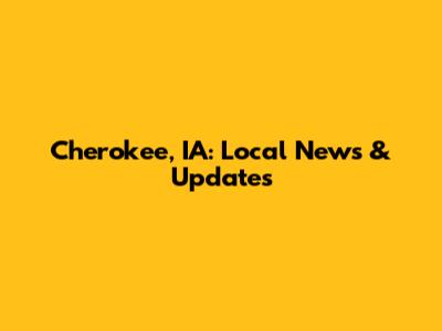Cherokee, IA: Local News & Updates