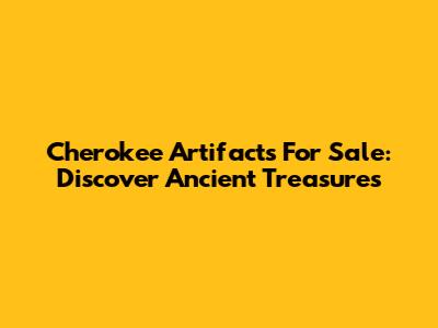 Cherokee Artifacts For Sale: Discover Ancient Treasures