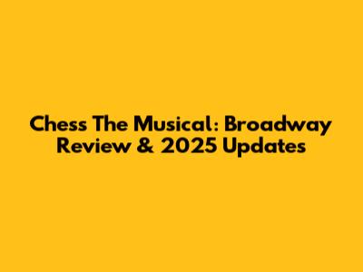 Chess The Musical: Broadway Review & 2025 Updates