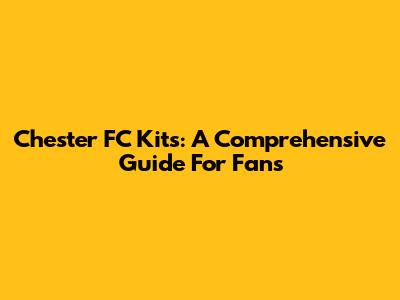 Chester FC Kits: A Comprehensive Guide For Fans