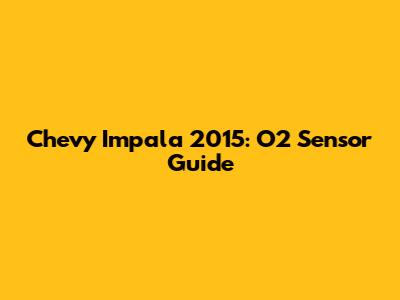 Chevy Impala 2015: O2 Sensor Guide
