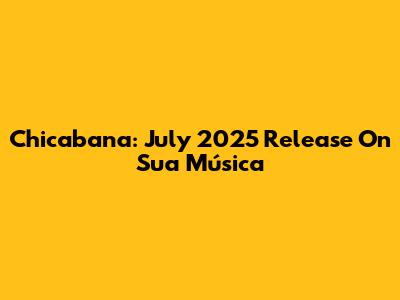Chicabana: July 2025 Release On Sua Música